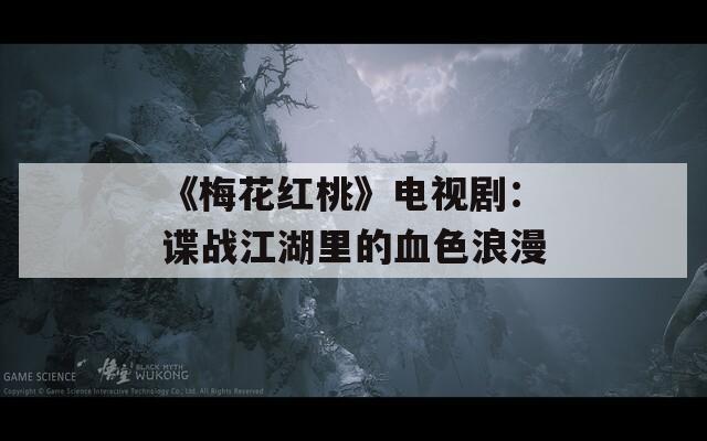 《梅花红桃》电视剧：谍战江湖里的血色浪漫