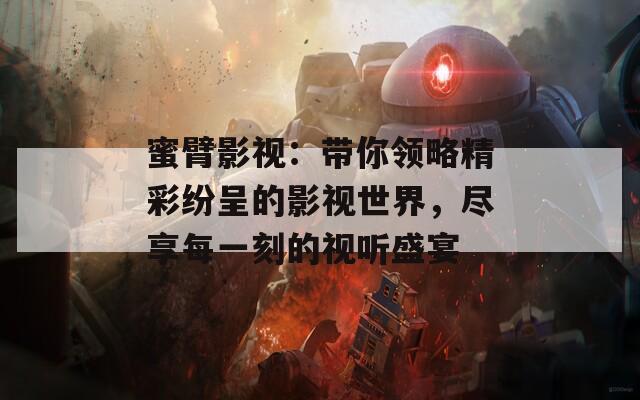 蜜臂影视：带你领略精彩纷呈的影视世界，尽享每一刻的视听盛宴  第1张