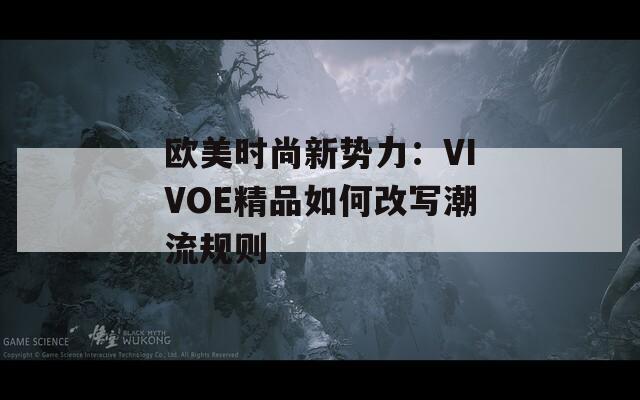 欧美时尚新势力：VIVOE精品如何改写潮流规则