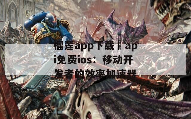 榴莲app下载汅api免费ios：移动开发者的效率加速器