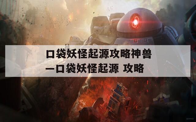 口袋妖怪起源攻略神兽—口袋妖怪起源 攻略