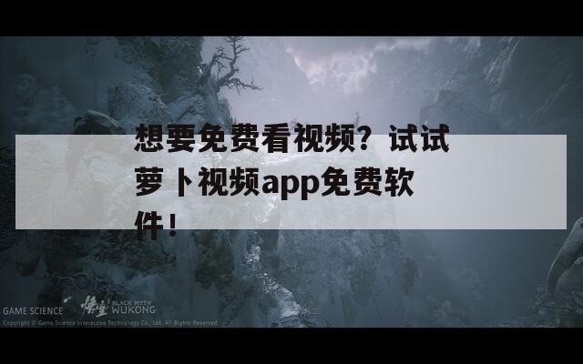 想要免费看视频？试试萝卜视频app免费软件！