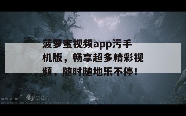 菠萝蜜视频app污手机版，畅享超多精彩视频，随时随地乐不停！
