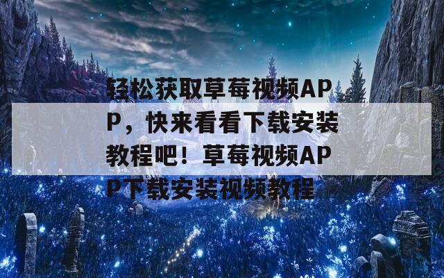轻松获取草莓视频APP，快来看看下载安装教程吧！草莓视频APP下载安装视频教程