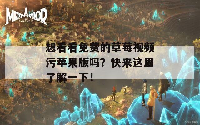 想看看免费的草莓视频污苹果版吗？快来这里了解一下！
