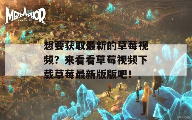想要获取最新的草莓视频？来看看草莓视频下载草莓最新版版吧！  第1张