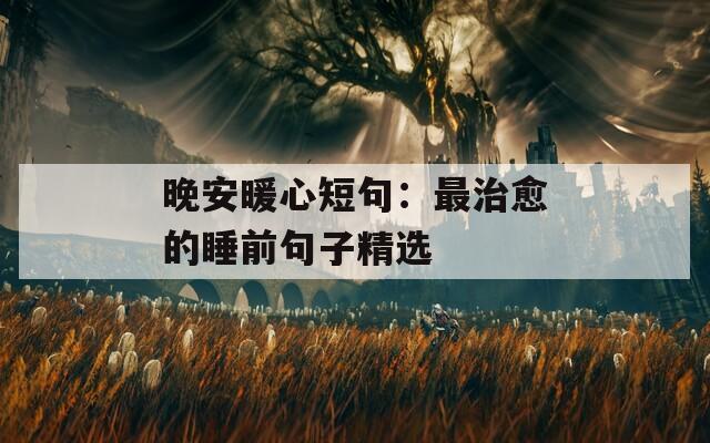 晚安暖心短句：最治愈的睡前句子精选  第1张