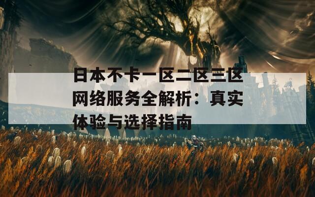 日本不卡一区二区三区网络服务全解析：真实体验与选择指南