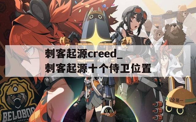 刺客起源creed_刺客起源十个侍卫位置