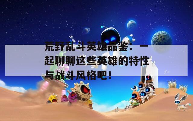 荒野乱斗英雄品鉴：一起聊聊这些英雄的特性与战斗风格吧！  第1张