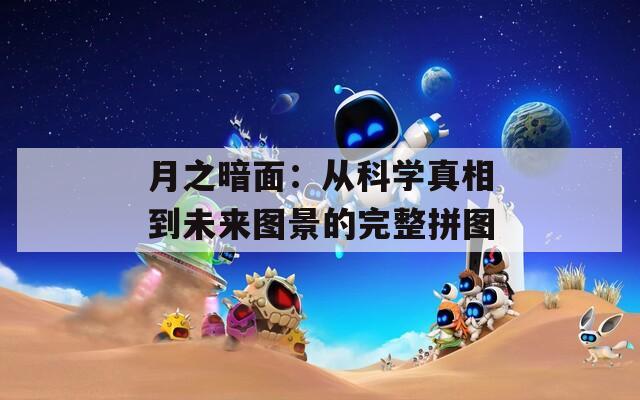 月之暗面：从科学真相到未来图景的完整拼图
