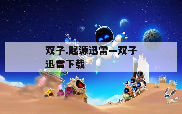 双子.起源迅雷—双子迅雷下载  第1张