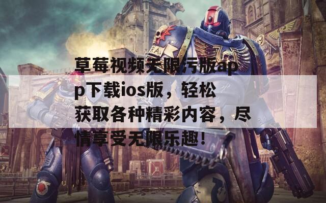 草莓视频无限污版app下载ios版，轻松获取各种精彩内容，尽情享受无限乐趣！