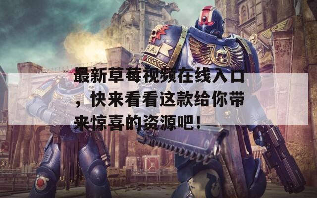 最新草莓视频在线入口，快来看看这款给你带来惊喜的资源吧！