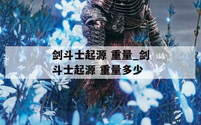 剑斗士起源 重量_剑斗士起源 重量多少  第1张