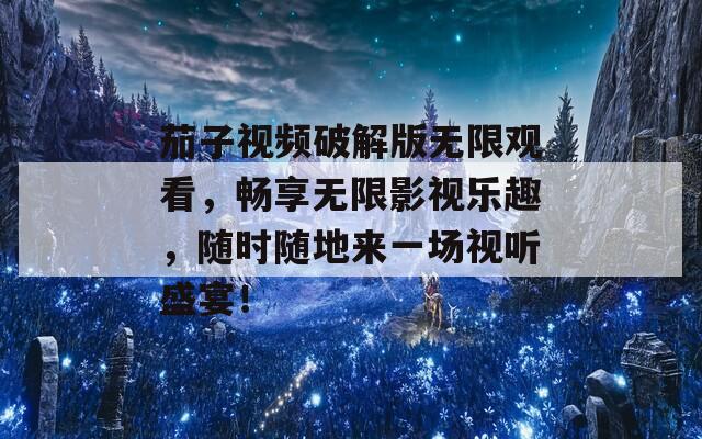 茄子视频破解版无限观看，畅享无限影视乐趣，随时随地来一场视听盛宴！  第1张