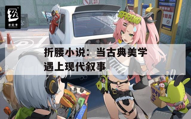 折腰小说：当古典美学遇上现代叙事