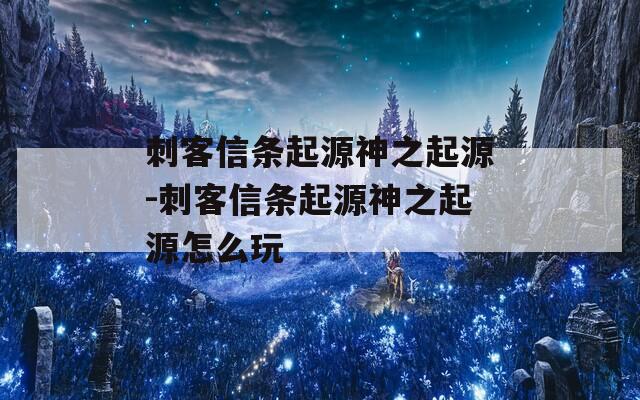 刺客信条起源神之起源-刺客信条起源神之起源怎么玩  第1张