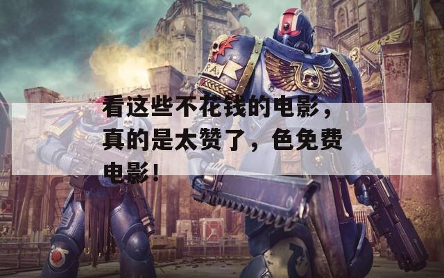 看这些不花钱的电影，真的是太赞了，色免费电影！  第1张