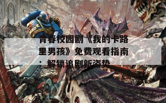 青春校园剧《我的卡路里男孩》免费观看指南：解锁追剧新姿势  第1张