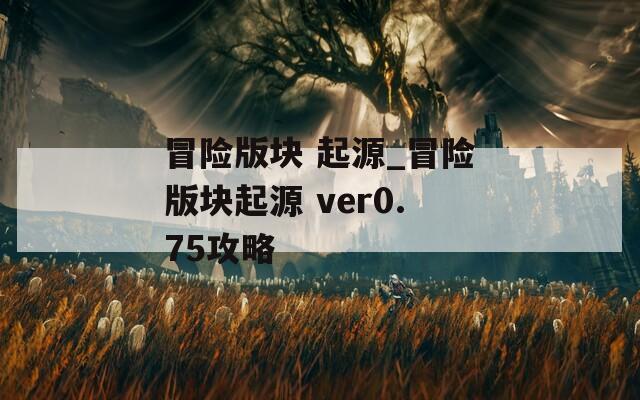 冒险版块 起源_冒险版块起源 ver0.75攻略  第1张
