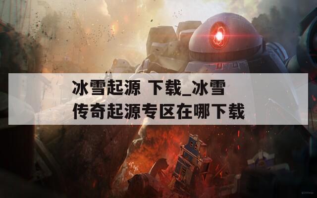 冰雪起源 下载_冰雪传奇起源专区在哪下载  第1张