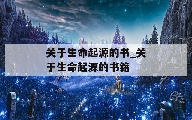 关于生命起源的书_关于生命起源的书籍  第1张