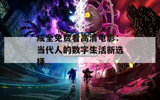 成全免费看高清电影：当代人的数字生活新选择