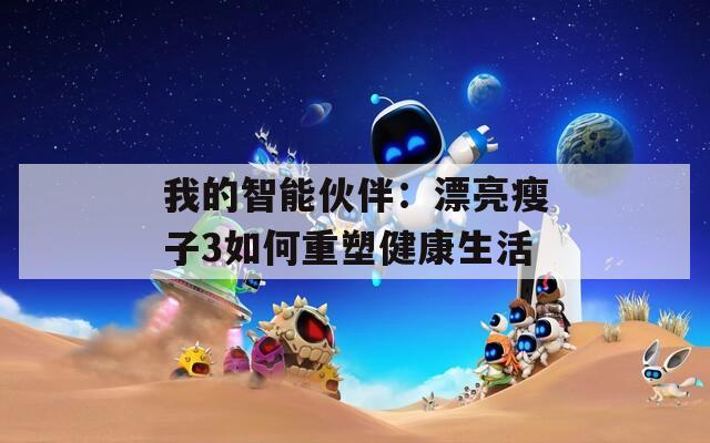 我的智能伙伴：漂亮瘦子3如何重塑健康生活