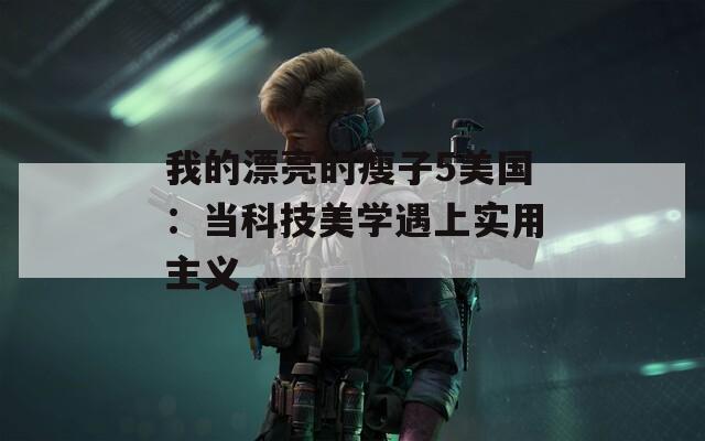 我的漂亮的瘦子5美国：当科技美学遇上实用主义