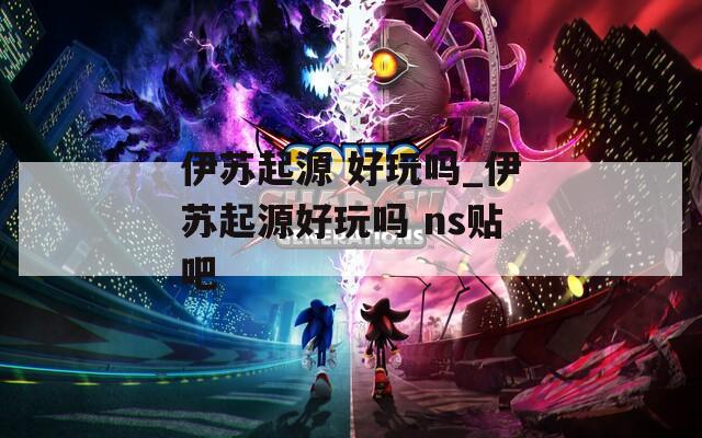 伊苏起源 好玩吗_伊苏起源好玩吗 ns贴吧  第1张