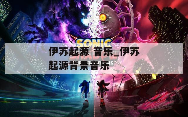 伊苏起源 音乐_伊苏起源背景音乐