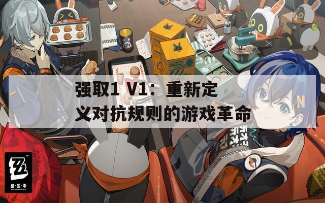 强取1 V1：重新定义对抗规则的游戏革命