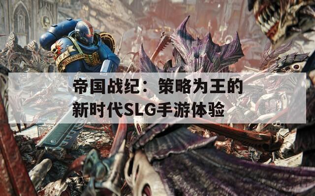 帝国战纪：策略为王的新时代SLG手游体验
