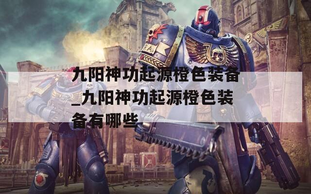 九阳神功起源橙色装备_九阳神功起源橙色装备有哪些