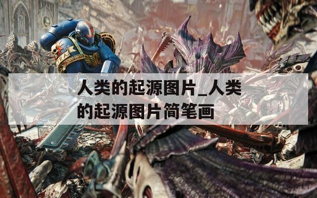 人类的起源图片_人类的起源图片简笔画  第1张