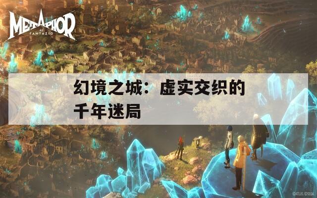 幻境之城：虚实交织的千年迷局