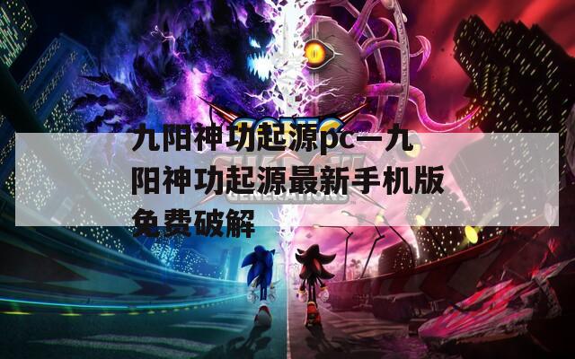 九阳神功起源pc—九阳神功起源最新手机版免费破解