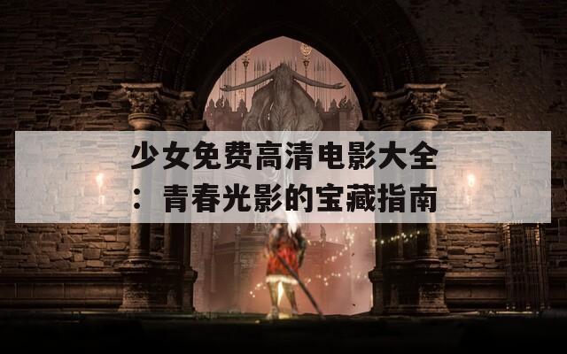 少女免费高清电影大全：青春光影的宝藏指南  第1张