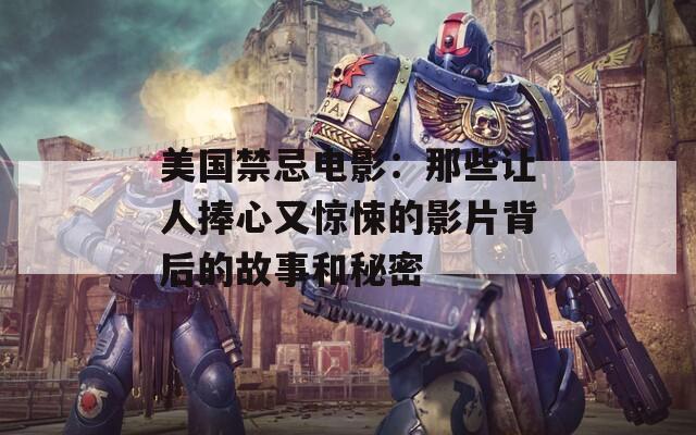 美国禁忌电影：那些让人捧心又惊悚的影片背后的故事和秘密