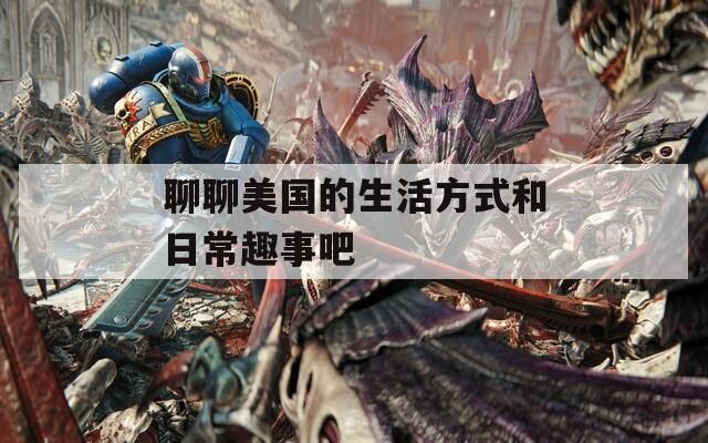 聊聊美国的生活方式和日常趣事吧