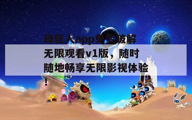 绿巨人app免费破解无限观看v1版，随时随地畅享无限影视体验！  第1张