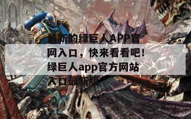 最新的绿巨人APP官网入口，快来看看吧！绿巨人app官方网站入口最新版  第1张