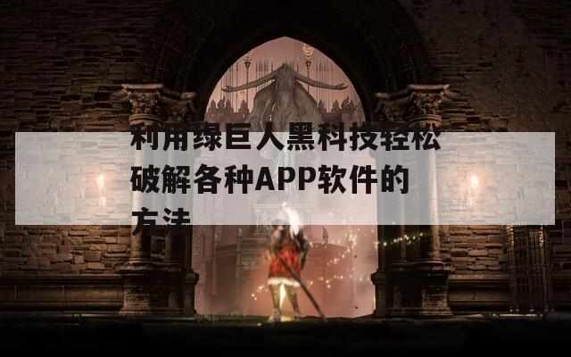利用绿巨人黑科技轻松破解各种APP软件的方法