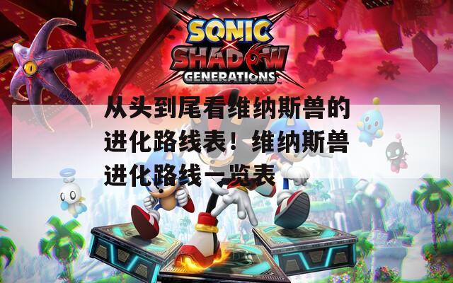 从头到尾看维纳斯兽的进化路线表！维纳斯兽进化路线一览表