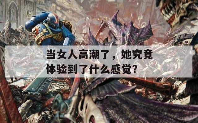 当女人高潮了，她究竟体验到了什么感觉？  第1张