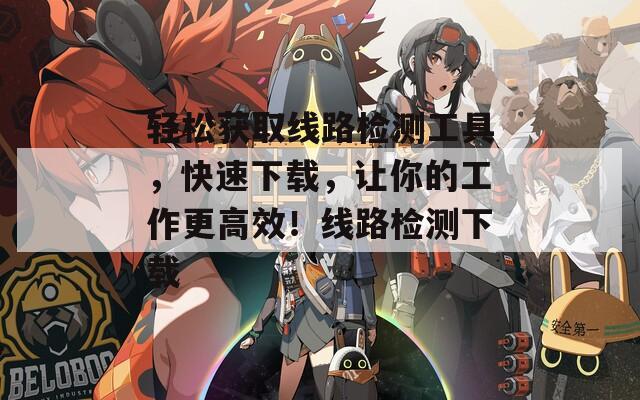 轻松获取线路检测工具，快速下载，让你的工作更高效！线路检测下载  第1张