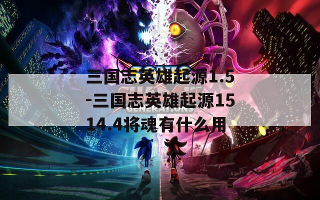 三国志英雄起源1.5-三国志英雄起源1514.4将魂有什么用