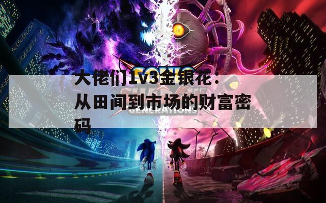 大佬们1v3金银花：从田间到市场的财富密码
