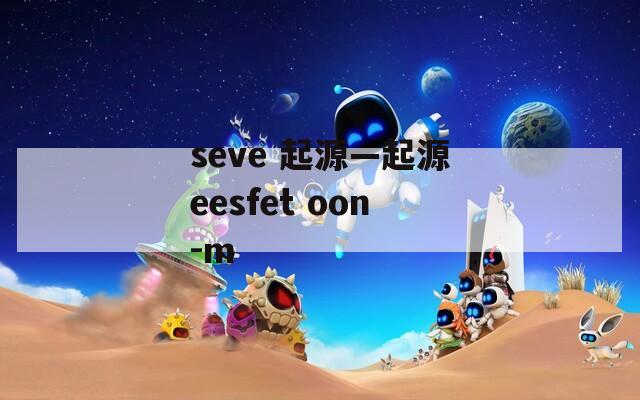 seve 起源—起源eesfet oon-m  第1张